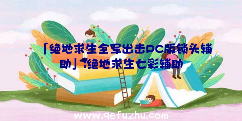 「绝地求生全军出击PC版锁头辅助」|绝地求生七彩辅助